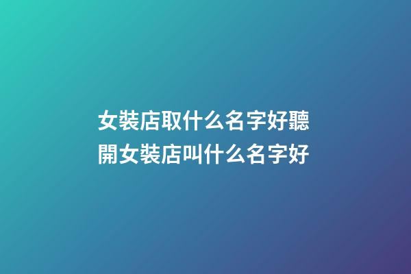 女裝店取什么名字好聽 開女裝店叫什么名字好-第1張-店鋪起名-玄機派